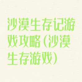沙漠生存记游戏攻略(沙漠生存游戏)