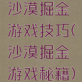 沙漠掘金游戏技巧(沙漠掘金游戏秘籍)