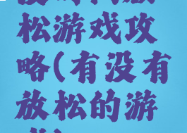没时间放松游戏攻略(有没有放松的游戏)