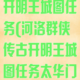 河洛群侠传古开明王城图任务(河洛群侠传古开明王城图任务太华门)