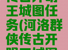 河洛群侠传古开明王城图任务(河洛群侠传古开明王城图任务宝藏)