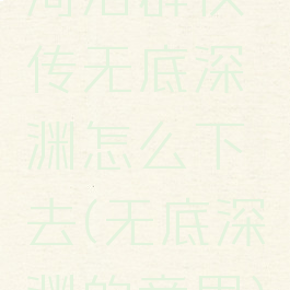 河洛群侠传无底深渊怎么下去(无底深渊的意思)