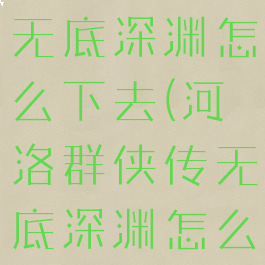 河洛群侠传无底深渊怎么下去(河洛群侠传无底深渊怎么下去视频)