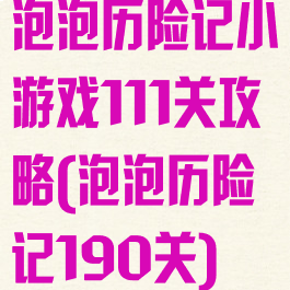 泡泡历险记小游戏111关攻略(泡泡历险记190关)