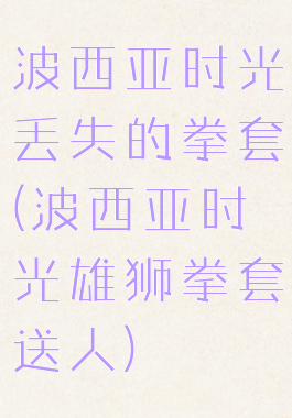 波西亚时光丢失的拳套(波西亚时光雄狮拳套送人)