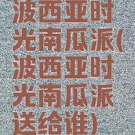 波西亚时光南瓜派(波西亚时光南瓜派送给谁)