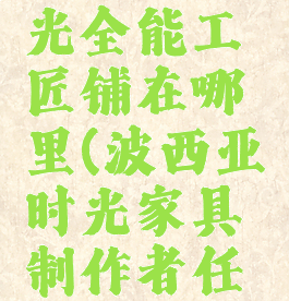 波西亚时光全能工匠铺在哪里(波西亚时光家具制作者任务)