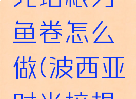 波西亚时光培根刃鱼卷怎么做(波西亚时光培根刃鱼卷)