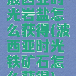 波西亚时光岩盐怎么获得(波西亚时光铁矿石怎么获得)