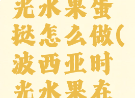 波西亚时光水果蛋挞怎么做(波西亚时光水果在哪)