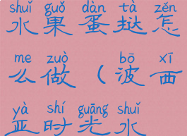 波西亚时光水果蛋挞怎么做(波西亚时光水缸怎么做)