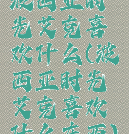 波西亚时光艾克喜欢什么(波西亚时光艾克喜欢什么东西)