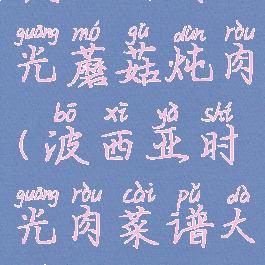 波西亚时光蘑菇炖肉(波西亚时光肉菜谱大全)