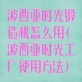 波西亚时光锻造机怎么用(波西亚时光工厂使用方法)