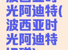 波西亚时光阿迪特(波西亚时光阿迪特切磋)