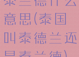泰兰德什么意思(泰国叫泰德兰还是泰兰德)