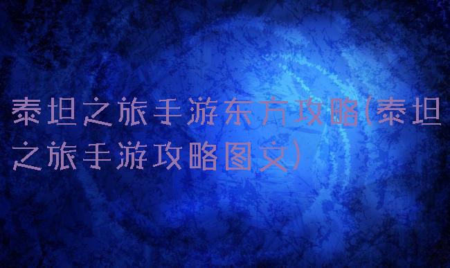 泰坦之旅手游东方攻略(泰坦之旅手游攻略图文)