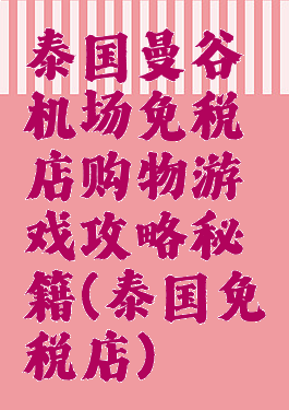 泰国曼谷机场免税店购物游戏攻略秘籍(泰国免税店)