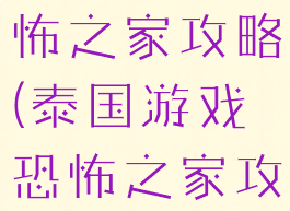 泰国游戏恐怖之家攻略(泰国游戏恐怖之家攻略视频)