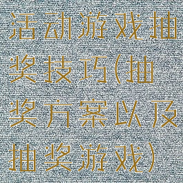 活动游戏抽奖技巧(抽奖方案以及抽奖游戏)