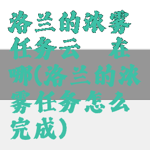 洛兰的浓雾任务云珂在哪(洛兰的浓雾任务怎么完成)