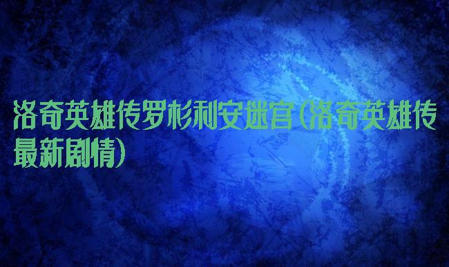 洛奇英雄传罗杉利安迷宫(洛奇英雄传最新剧情)