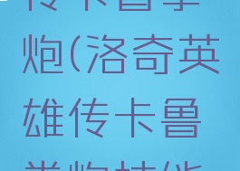 洛奇英雄传卡鲁拳炮(洛奇英雄传卡鲁拳炮技能加点)