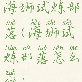 海狮试炼部落(海狮试炼部落怎么做)