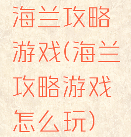 海兰攻略游戏(海兰攻略游戏怎么玩)