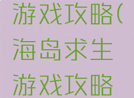 海岛求生游戏攻略(海岛求生游戏攻略视频)