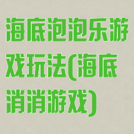海底泡泡乐游戏玩法(海底消消游戏)
