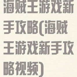 海贼王游戏新手攻略(海贼王游戏新手攻略视频)