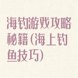 海钓游戏攻略秘籍(海上钓鱼技巧)
