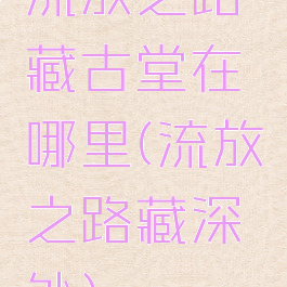 流放之路藏古堂在哪里(流放之路藏深处)