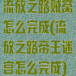 流放之路贼窝怎么完成(流放之路帝王迷宫怎么完成)