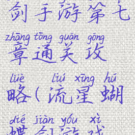 流星蝴蝶剑手游第七章通关攻略(流星蝴蝶剑游戏攻略)