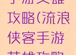 流浪侠客手游英雄攻略(流浪侠客手游英雄攻略大全)