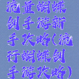 流量蝴蝶剑手游新手攻略(流行蝴蝶剑手游攻略)