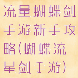 流量蝴蝶剑手游新手攻略(蝴蝶流星剑手游)