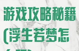 浮生若梦手游游戏攻略秘籍(浮生若梦怎么玩)