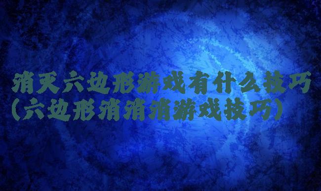 消灭六边形游戏有什么技巧(六边形消消消游戏技巧)