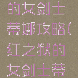 深红之狱的女剑士蒂娜攻略(绯红之狱的女剑士蒂娜)