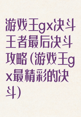 游戏王gx决斗王者最后决斗攻略(游戏王gx最精彩的决斗)