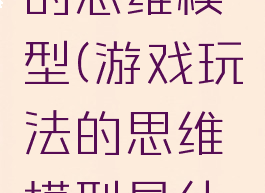 游戏玩法的思维模型(游戏玩法的思维模型是什么)