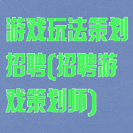 游戏玩法策划招聘(招聘游戏策划师)