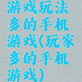 游戏玩法多的手机游戏(玩家多的手机游戏)