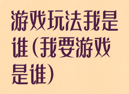 游戏玩法我是谁(我要游戏是谁)