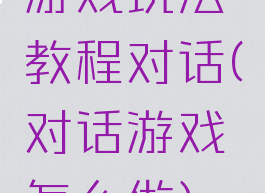 游戏玩法教程对话(对话游戏怎么做)