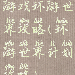 游戏环游世界攻略(环游世界计划攻略)