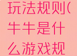 游戏牛牛玩法规则(牛牛是什么游戏规则)